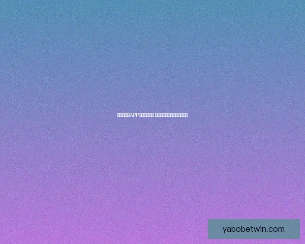 亚博手机版APP全面升级优化 提供更流畅更安全的游戏体验